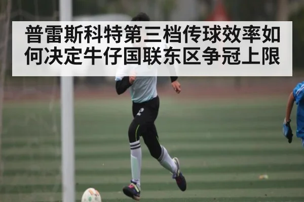 普雷斯科特第三档传球效率如何决定牛仔国联东区争冠上限
