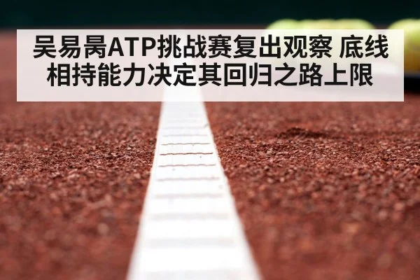 吴易昺ATP挑战赛复出观察 底线相持能力决定其回归之路上限