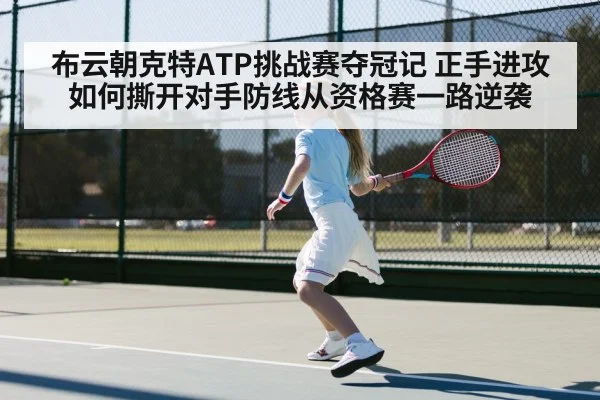布云朝克特ATP挑战赛夺冠记 正手进攻如何撕开对手防线从资格赛一路逆袭