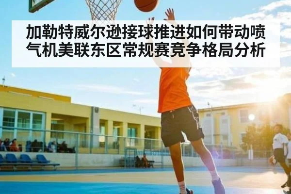加勒特威尔逊接球推进如何带动喷气机美联东区常规赛竞争格局分析